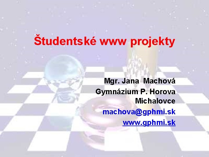 Študentské www projekty Mgr. Jana Machová Gymnázium P. Horova Michalovce machova@gphmi. sk www. gphmi.