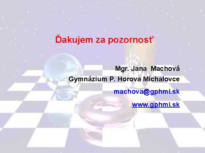 Ďakujem za pozornosť Mgr. Jana Machová Gymnázium P. Horova Michalovce machova@gphmi. sk www. gphmi.