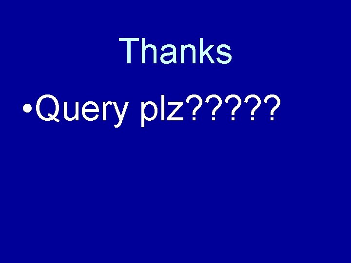 Thanks • Query plz? ? ? 