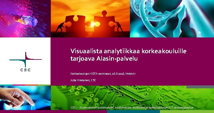 Visuaalista analytiikkaa korkeakouluille tarjoava Alasin-palvelu Korkeakoulujen KOTA-seminaari, 28. 8. 2018, Helsinki Jutta Virolainen, CSC