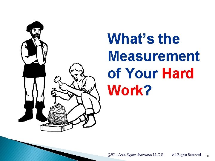 What’s the Measurement of Your Hard Work? QSG – Lean Sigma Associates LLC ©