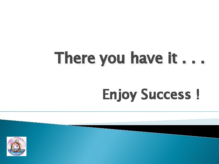 There you have it. . . Enjoy Success ! 