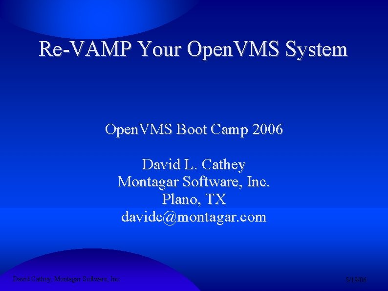 Re-VAMP Your Open. VMS System Open. VMS Boot Camp 2006 David L. Cathey Montagar