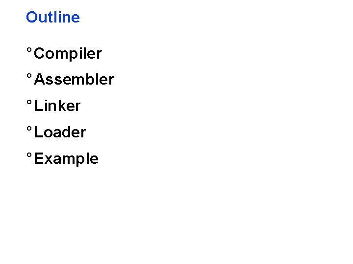 Outline ° Compiler ° Assembler ° Linker ° Loader ° Example 