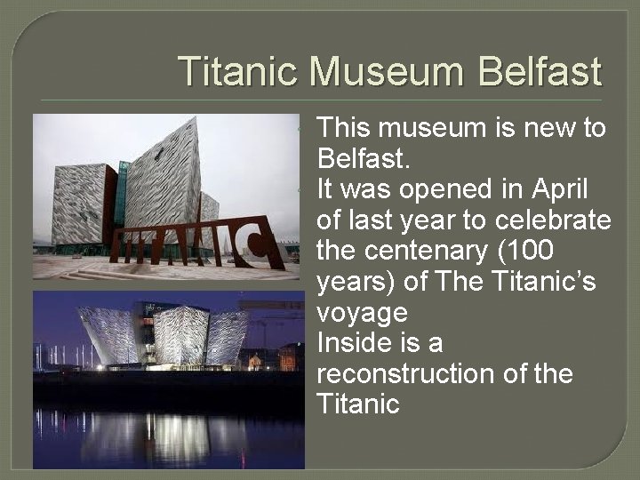 Titanic Museum Belfast This museum is new to Belfast. It was opened in April