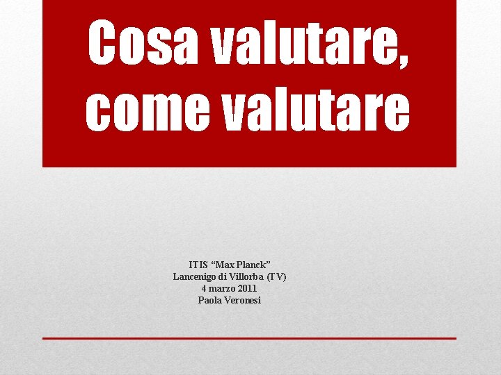 Cosa valutare, come valutare ITIS “Max Planck” Lancenigo di Villorba (TV) 4 marzo 2011