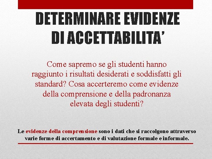 DETERMINARE EVIDENZE DI ACCETTABILITA’ Come sapremo se gli studenti hanno raggiunto i risultati desiderati