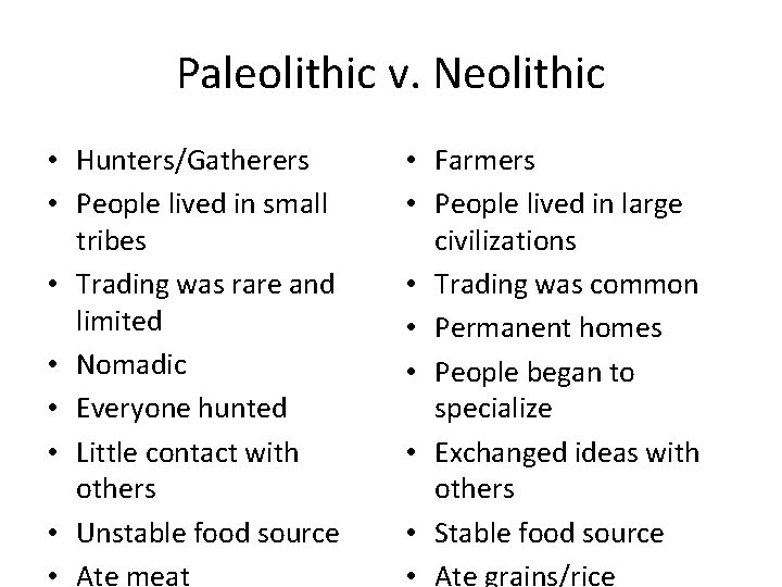 Paleolithic v. Neolithic • Hunters/Gatherers • People lived in small tribes • Trading was