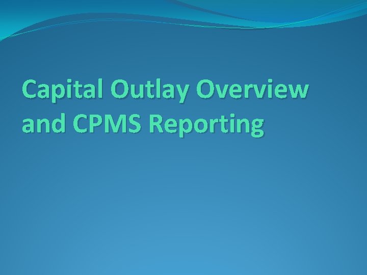 Capital Outlay Overview and CPMS Reporting 