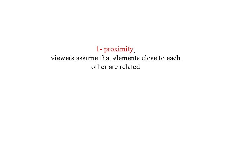 1 - proximity, viewers assume that elements close to each other are related 