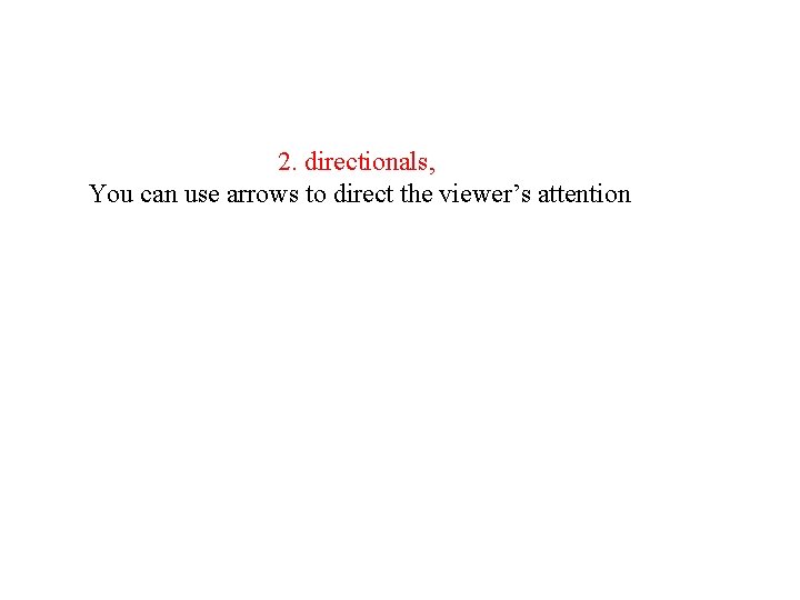 2. directionals, You can use arrows to direct the viewer’s attention 