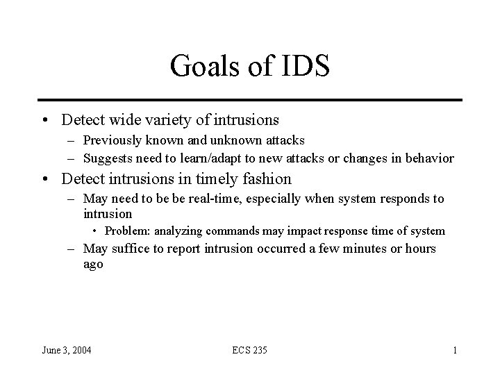 Goals of IDS • Detect wide variety of intrusions – Previously known and unknown