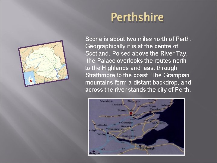 Perthshire Scone is about two miles north of Perth. Geographically it is at the
