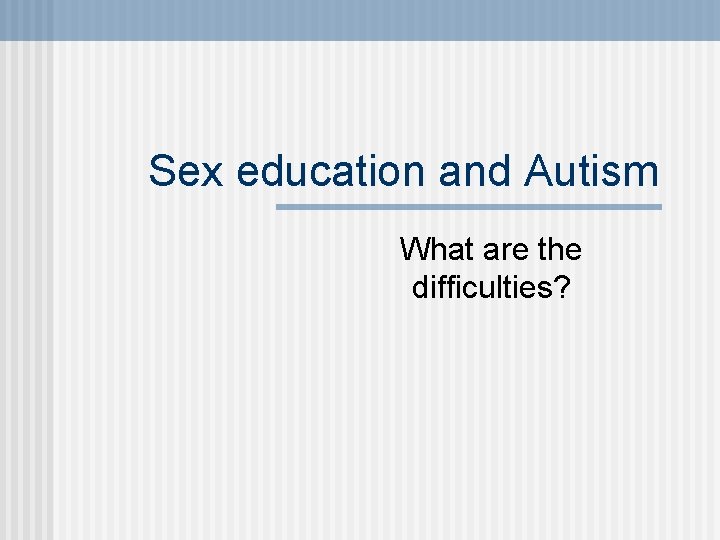 Sex education and Autism What are the difficulties? 