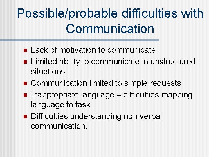 Possible/probable difficulties with Communication n n Lack of motivation to communicate Limited ability to