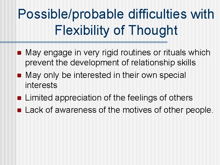 Possible/probable difficulties with Flexibility of Thought n n May engage in very rigid routines