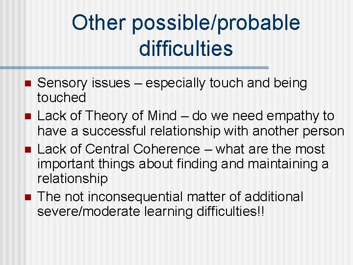 Other possible/probable difficulties n n Sensory issues – especially touch and being touched Lack