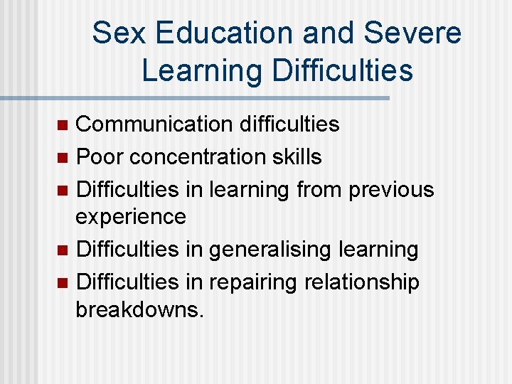 Sex Education and Severe Learning Difficulties Communication difficulties n Poor concentration skills n Difficulties