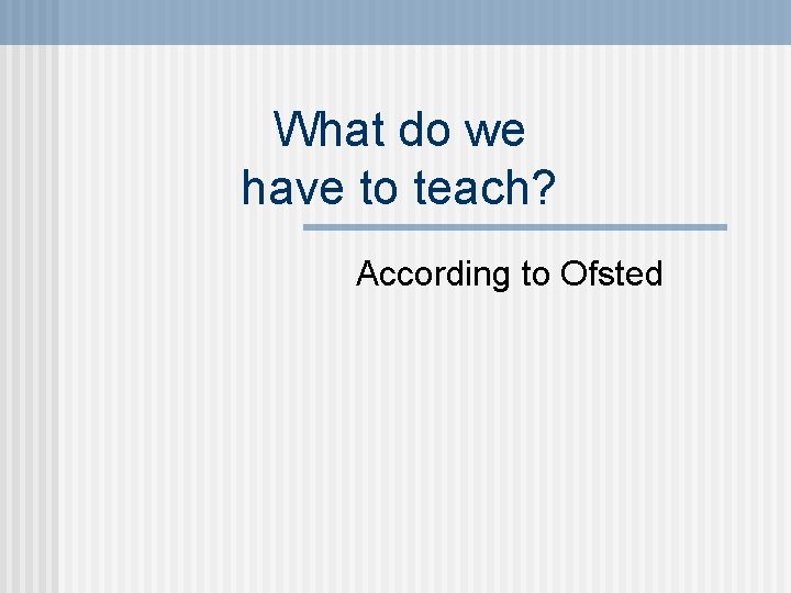 What do we have to teach? According to Ofsted 