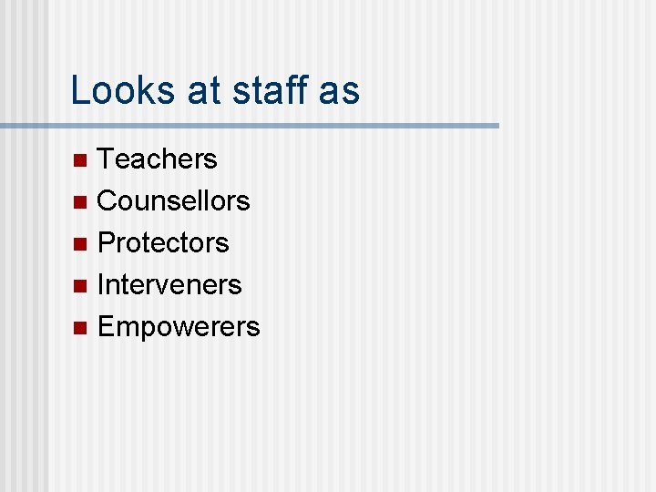 Looks at staff as Teachers n Counsellors n Protectors n Interveners n Empowerers n