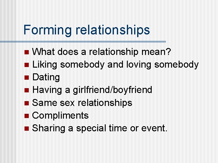 Forming relationships What does a relationship mean? n Liking somebody and loving somebody n