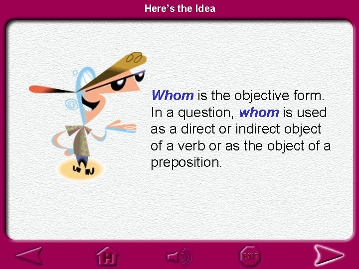 Here’s the Idea Whom is the objective form. In a question, whom is used