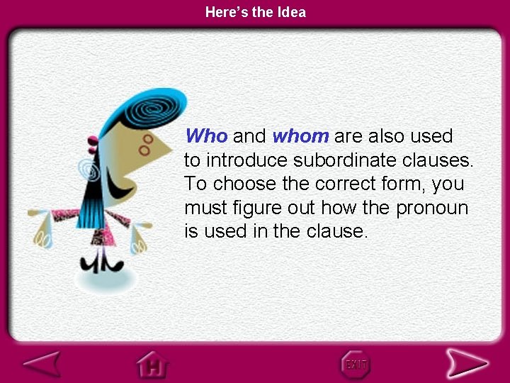 Here’s the Idea Who and whom are also used to introduce subordinate clauses. To