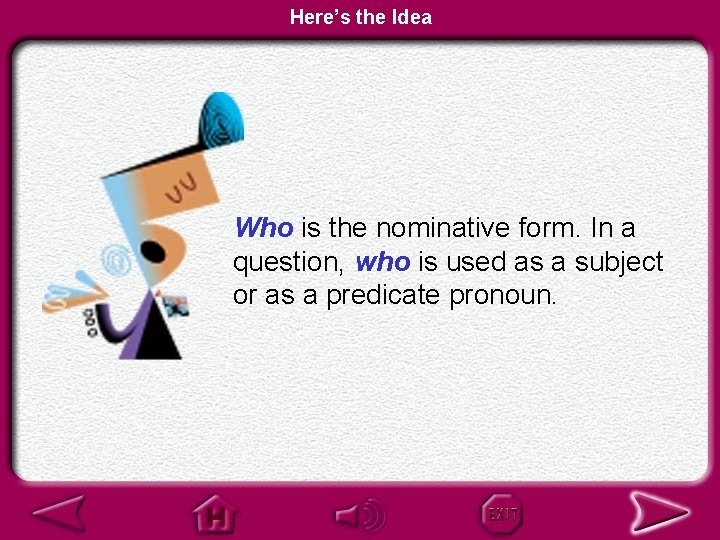 Here’s the Idea Who is the nominative form. In a question, who is used