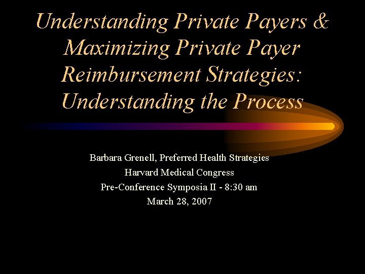Understanding Private Payers & Maximizing Private Payer Reimbursement Strategies: Understanding the Process Barbara Grenell,