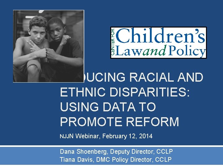 REDUCING RACIAL AND ETHNIC DISPARITIES: USING DATA TO PROMOTE REFORM NJJN Webinar, February 12,