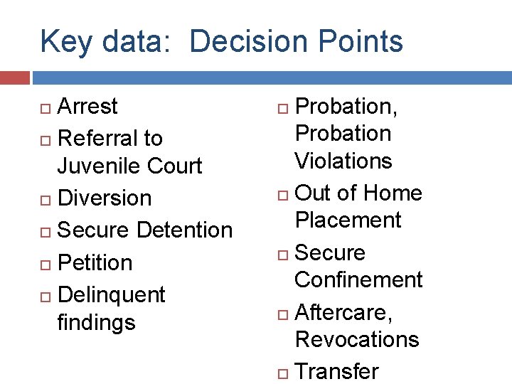 Key data: Decision Points Arrest Referral to Juvenile Court Diversion Secure Detention Petition Delinquent