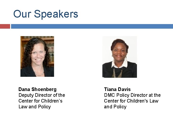 Our Speakers Dana Shoenberg Deputy Director of the Center for Children’s Law and Policy