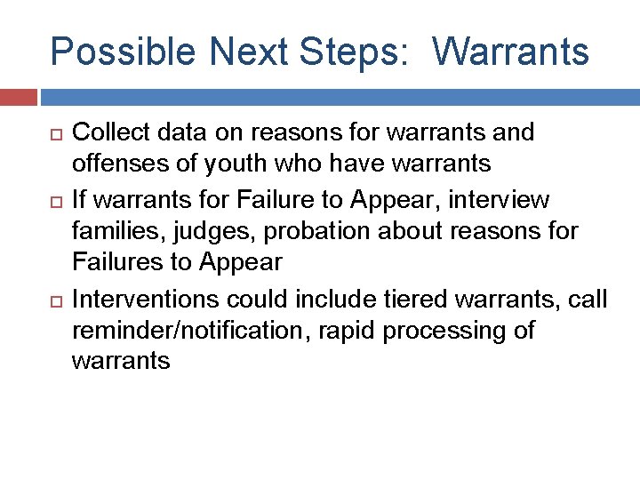 Possible Next Steps: Warrants Collect data on reasons for warrants and offenses of youth