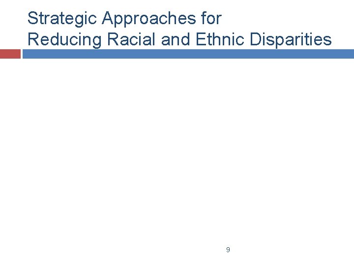 Strategic Approaches for Reducing Racial and Ethnic Disparities 9 