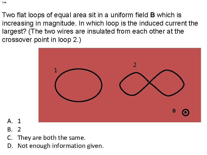 7. 46 Two flat loops of equal area sit in a uniform field B
