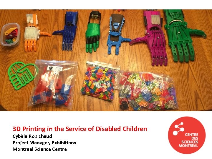 3 D Printing in the Service of Disabled Children Cybèle Robichaud 3 D Printing