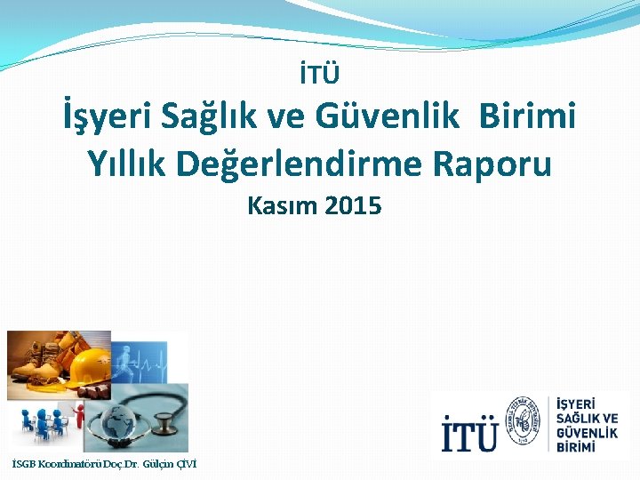 İTÜ İşyeri Sağlık ve Güvenlik Birimi Yıllık Değerlendirme Raporu Kasım 2015 İSGB Koordinatörü Doç.