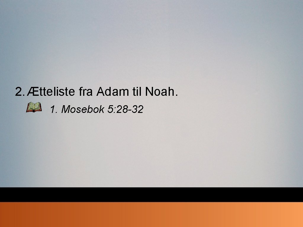 2. Ætteliste fra Adam til Noah. 1. Mosebok 5: 28 -32 