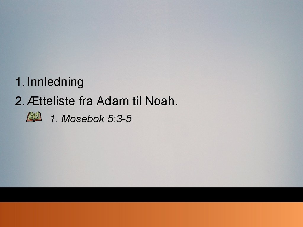 1. Innledning 2. Ætteliste fra Adam til Noah. 1. Mosebok 5: 3 -5 