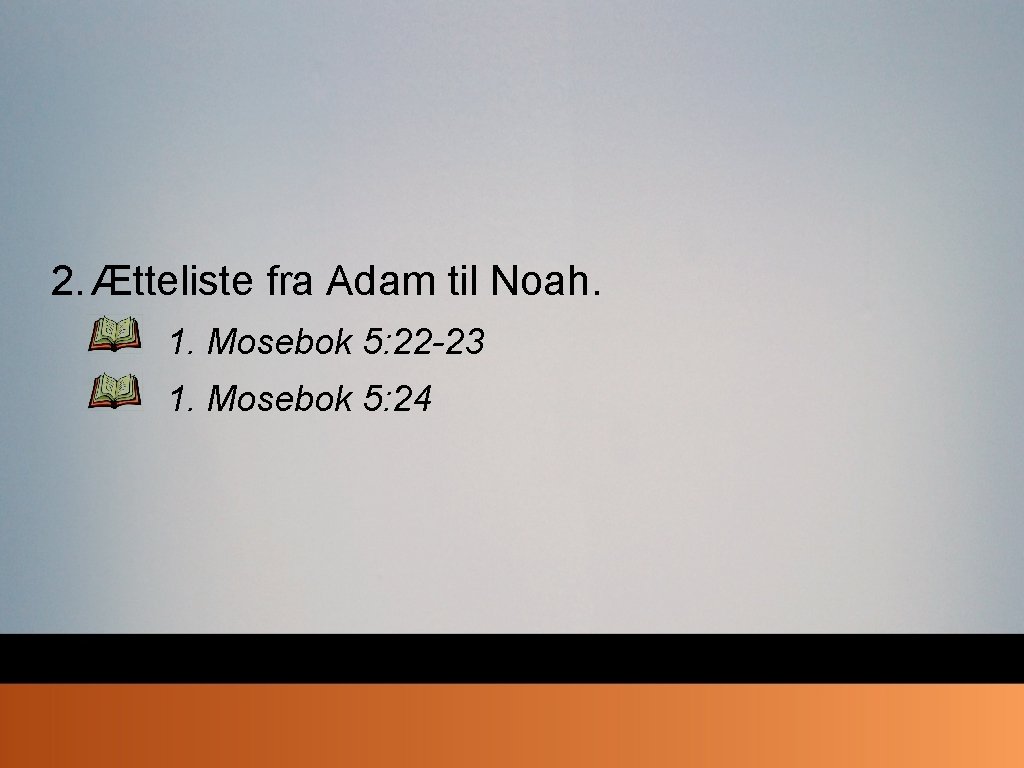 2. Ætteliste fra Adam til Noah. 1. Mosebok 5: 22 -23 1. Mosebok 5: