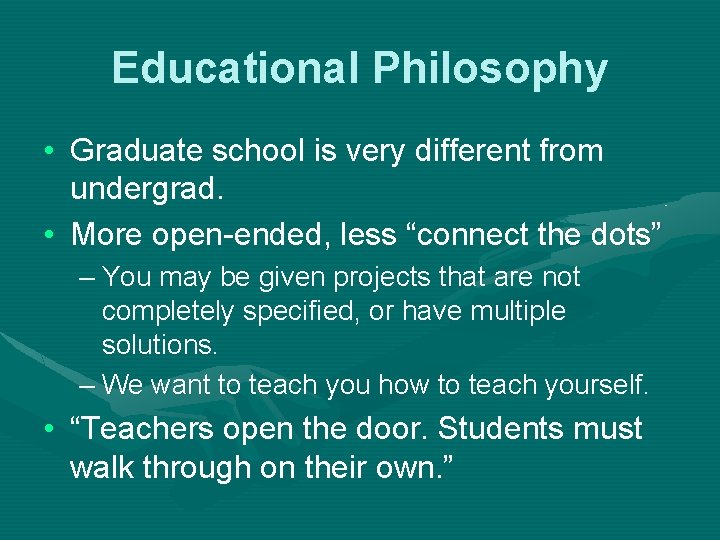 Educational Philosophy • Graduate school is very different from undergrad. • More open-ended, less