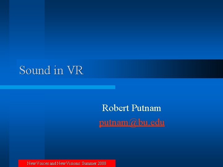 Sound in VR Robert Putnam putnam@bu. edu New Voices and New Visions: Summer 2008