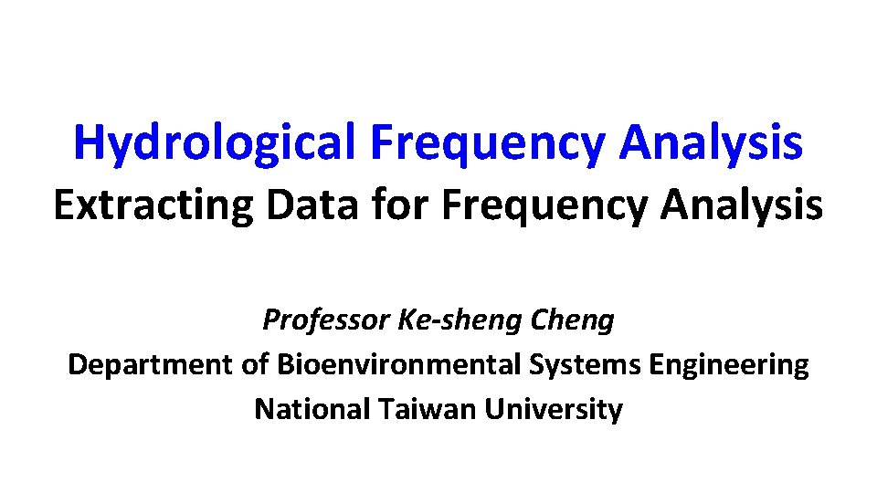 Hydrological Frequency Analysis Extracting Data for Frequency Analysis Professor Ke-sheng Cheng Department of Bioenvironmental