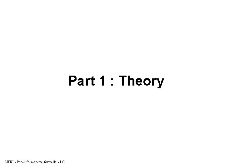 Part 1 : Theory MPRI - Bio-informatique formelle - LC 