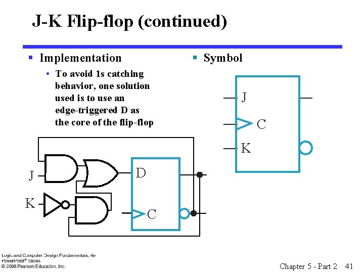 J-K Flip-flop (continued) § Symbol § Implementation • To avoid 1 s catching behavior,