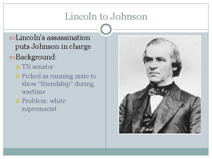 Lincoln to Johnson Lincoln’s assassination puts Johnson in charge Background: TN senator Picked as