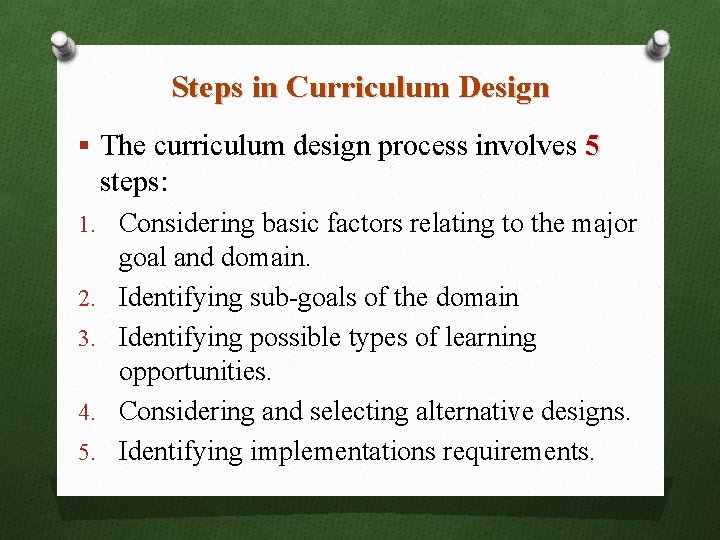 Steps in Curriculum Design § The curriculum design process involves 5 steps: 1. Considering