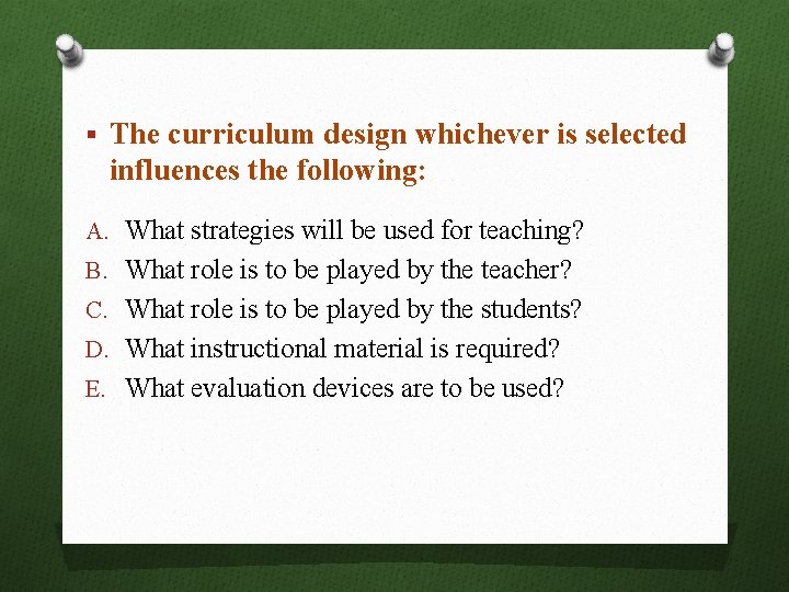 § The curriculum design whichever is selected influences the following: A. What strategies will