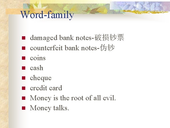 Word-family n n n n damaged bank notes-破损钞票 counterfeit bank notes-伪钞 coins cash cheque Word-family n n n n damaged bank notes-破损钞票 counterfeit bank notes-伪钞 coins cash cheque