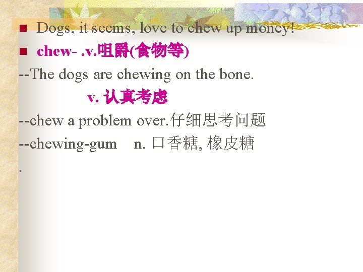 Dogs, it seems, love to chew up money! n chew-. v. 咀爵(食物等) --The dogs Dogs, it seems, love to chew up money! n chew-. v. 咀爵(食物等) --The dogs